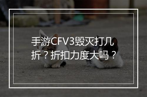 手游CFV3毁灭打几折?折扣力度大吗?