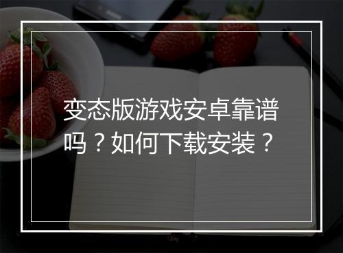 变态版游戏安卓靠谱吗?如何下载安装?