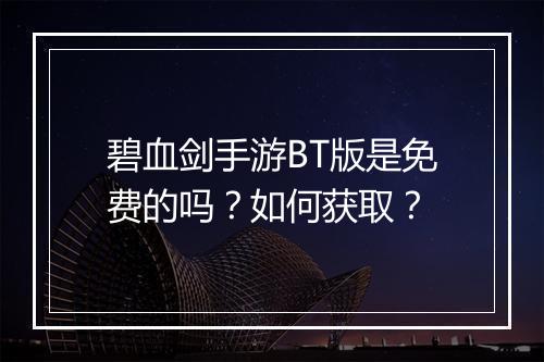 碧血剑手游BT版是免费的吗？如何获取？
