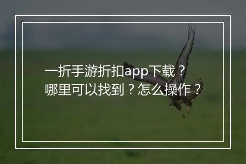 一折手游折扣app下载?哪里可以找到?怎么操作?