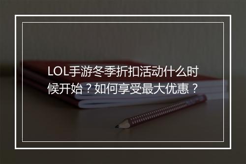 LOL手游冬季折扣活动什么时候开始？如何享受最大优惠？