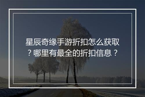 星辰奇缘手游折扣怎么获取？哪里有最全的折扣信息？