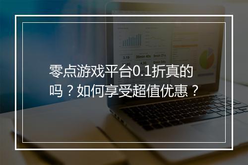 零点游戏平台0.1折真的吗?如何享受超值优惠?