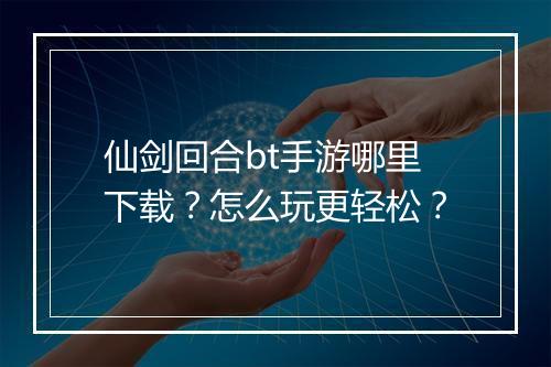 仙剑回合bt手游哪里下载？怎么玩更轻松？