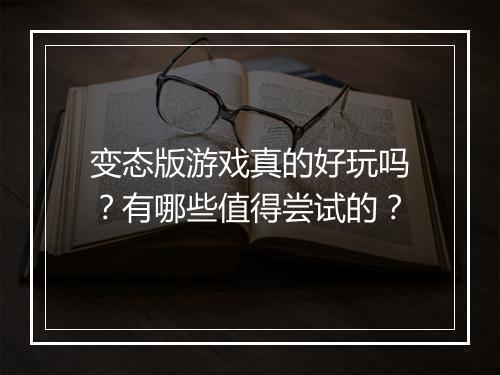 变态版游戏真的好玩吗？有哪些值得尝试的？