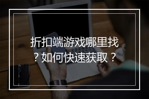 折扣端游戏哪里找？如何快速获取？
