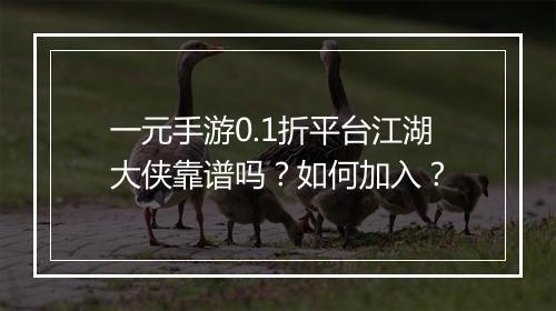 一元手游0.1折平台江湖大侠靠谱吗？如何加入？