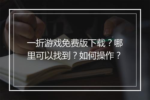 一折游戏免费版下载？哪里可以找到？如何操作？
