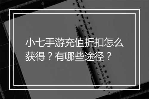 小七手游充值折扣怎么获得？有哪些途径？