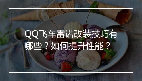 QQ飞车雷诺改装技巧有哪些？如何提升性能？