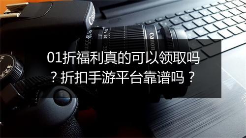 01折福利真的可以领取吗？折扣手游平台靠谱吗？