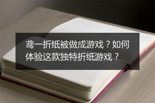 鸢一折纸被做成游戏?如何体验这款独特折纸游戏?