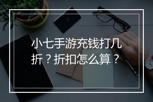 小七手游充钱打几折？折扣怎么算？