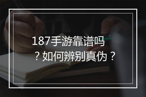 187手游靠谱吗？如何辨别真伪？