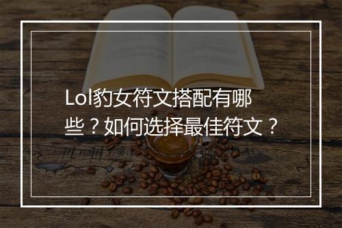 Lol豹女符文搭配有哪些?如何选择最佳符文?
