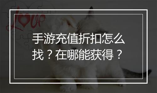 手游充值折扣怎么找？在哪能获得？