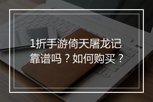 1折手游倚天屠龙记靠谱吗?如何购买?