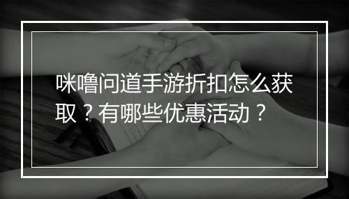 咪噜问道手游折扣怎么获取？有哪些优惠活动？