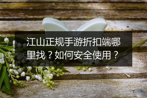 江山正规手游折扣端哪里找？如何安全使用？