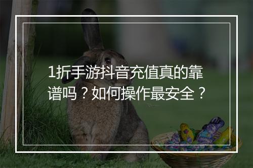 1折手游抖音充值真的靠谱吗？如何操作最安全？