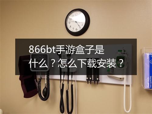 866bt手游盒子是什么？怎么下载安装？