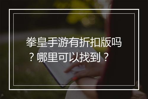 拳皇手游有折扣版吗？哪里可以找到？