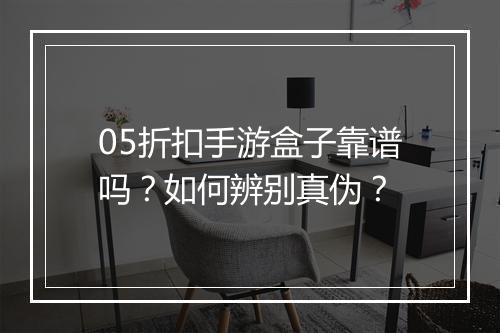 05折扣手游盒子靠谱吗?如何辨别真伪?