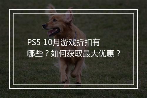 PS5 10月游戏折扣有哪些？如何获取最大优惠？