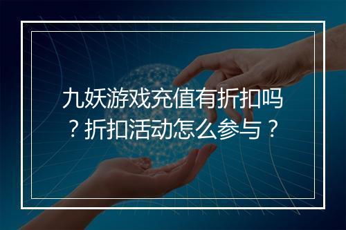 九妖游戏充值有折扣吗？折扣活动怎么参与？