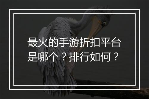 最火的手游折扣平台是哪个?排行如何?