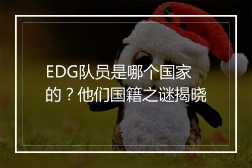 EDG队员是哪个国家的?他们国籍之谜揭晓