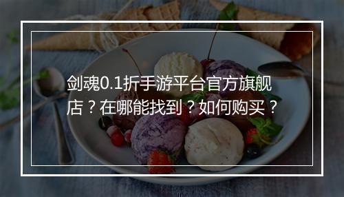 剑魂0.1折手游平台官方旗舰店?在哪能找到?如何购买?