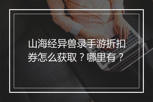 山海经异兽录手游折扣券怎么获取？哪里有？