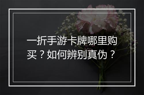 一折手游卡牌哪里购买？如何辨别真伪？