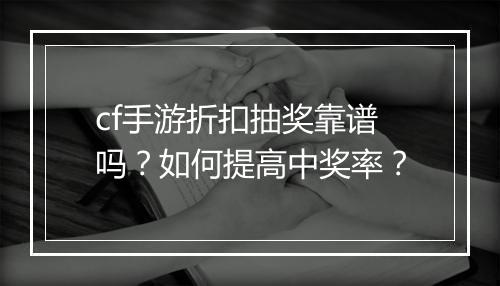 cf手游折扣抽奖靠谱吗？如何提高中奖率？