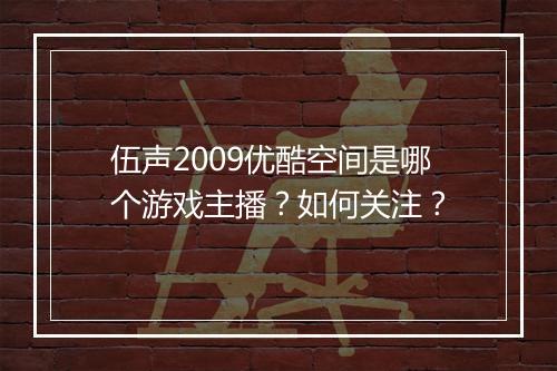 伍声2009优酷空间是哪个游戏主播?如何关注?