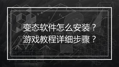 变态软件怎么安装？游戏教程详细步骤？