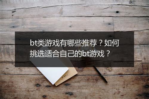 bt类游戏有哪些推荐？如何挑选适合自己的bt游戏？