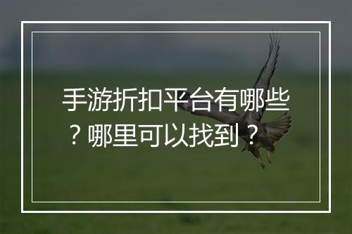 手游折扣平台有哪些？哪里可以找到？