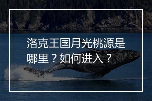 洛克王国月光桃源是哪里？如何进入？