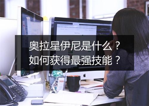 奥拉星伊尼是什么？如何获得最强技能？