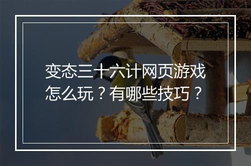 变态三十六计网页游戏怎么玩?有哪些技巧?