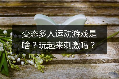 变态多人运动游戏是啥?玩起来刺激吗?