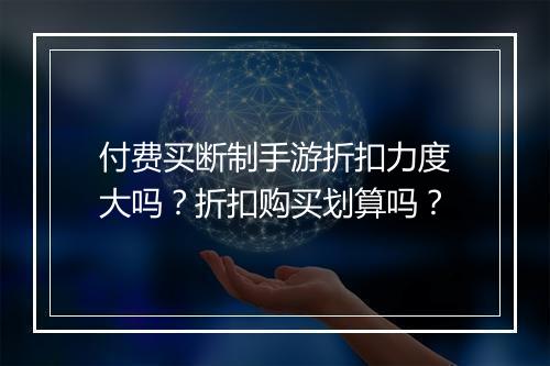 付费买断制手游折扣力度大吗？折扣购买划算吗？