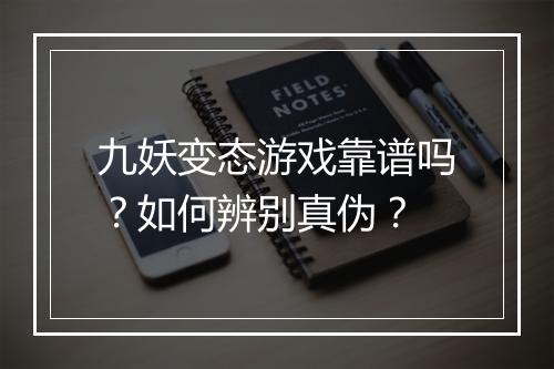九妖变态游戏靠谱吗？如何辨别真伪？