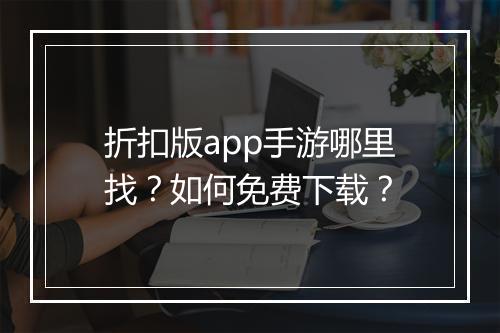 折扣版app手游哪里找？如何免费下载？