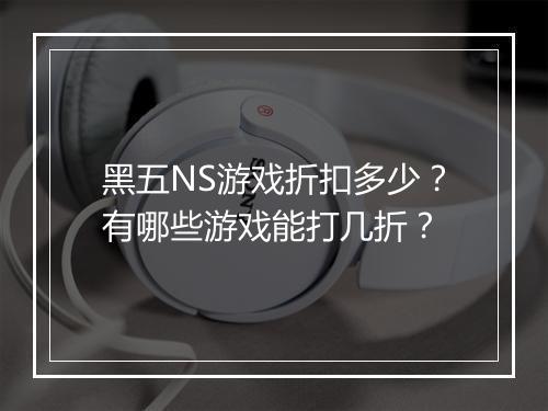 黑五NS游戏折扣多少?有哪些游戏能打几折?