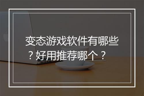 变态游戏软件有哪些?好用推荐哪个?