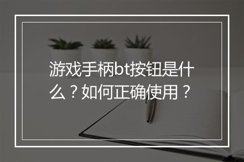 游戏手柄bt按钮是什么？如何正确使用？