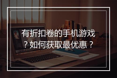 有折扣卷的手机游戏?如何获取最优惠?